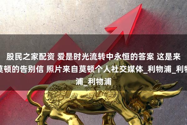 股民之家配资 爱是时光流转中永恒的答案 这是来自莫顿的告别信 照片来自莫顿个人社交媒体_利物浦_利物浦