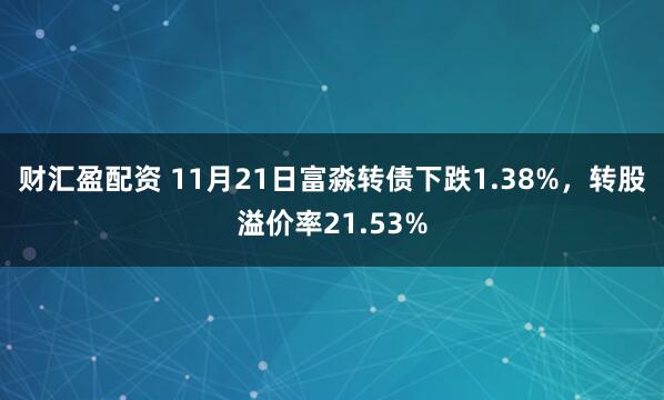 财汇盈配资 11月21日富淼转债下跌1.38%，转股溢价率21.53%