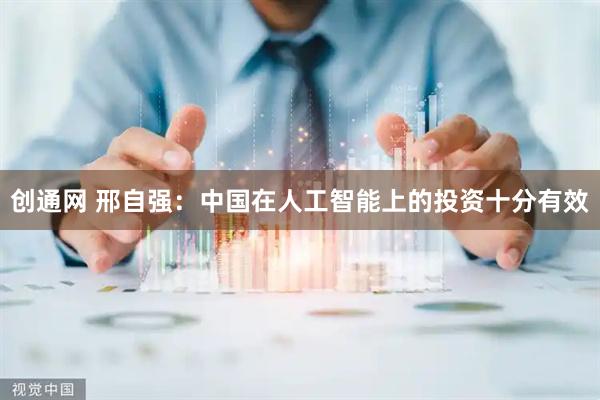 创通网 邢自强：中国在人工智能上的投资十分有效