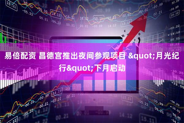易倍配资 昌德宫推出夜间参观项目 "月光纪行"下月启动